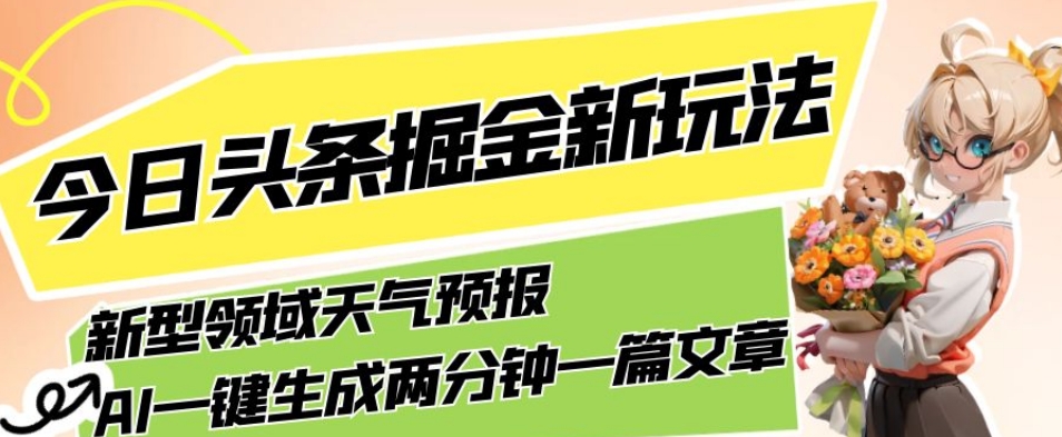 今日头条掘金新玩法，关于新型领域天气预报，AI一键生成两分钟一篇文章，复制粘贴轻松月入5000+-福喜网创