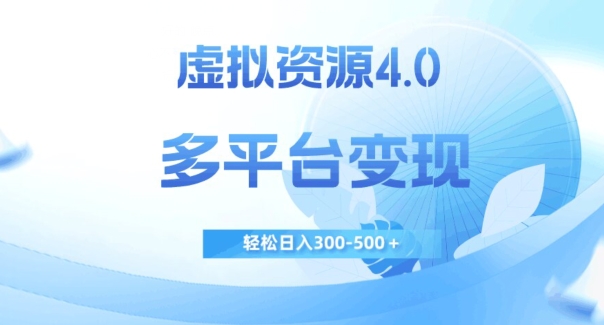 虚拟资源4.0，多平台变现，轻松日入300-500＋【揭秘】-福喜网创
