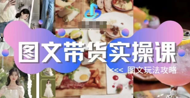 图文带货实操课，图文玩法攻略玩法-福喜网创