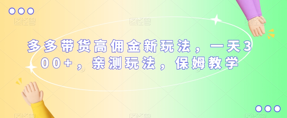 多多带货高佣金新玩法，一天300+，亲测玩法，保姆教学-福喜网创