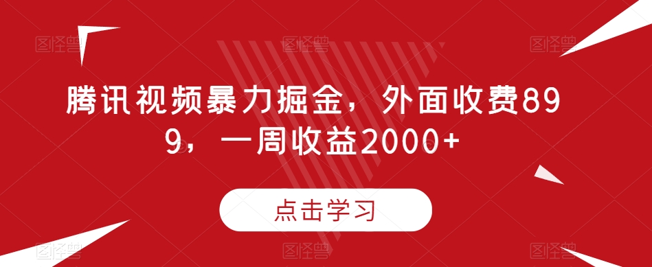 腾讯视频暴力掘金，外面收费899，一周收益2000+【揭秘】-福喜网创