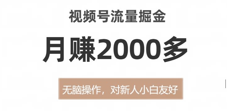 视频号流量掘金，无脑操作，对新人小白友好，月赚2000多【揭秘】-福喜网创