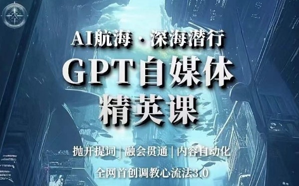 AI航海·深海潜行，GPT自媒体精英课，全网首创调教心流法3.0-福喜网创