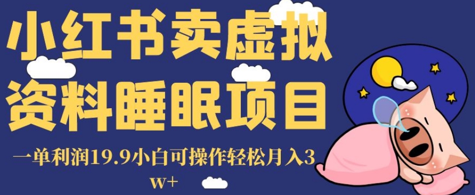 小红书卖虚拟资料睡眠项目，一单利润19.9小白可操作轻松月入3w+【揭秘】-福喜网创
