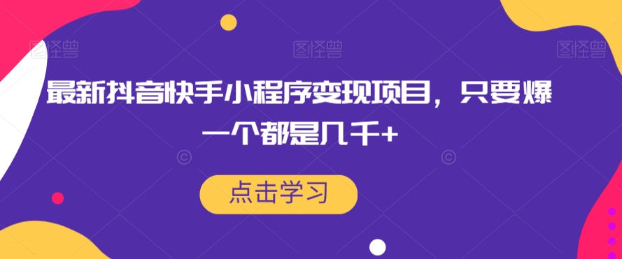 最新抖音快手小程序变现项目，只要爆一个都是几千+-福喜网创