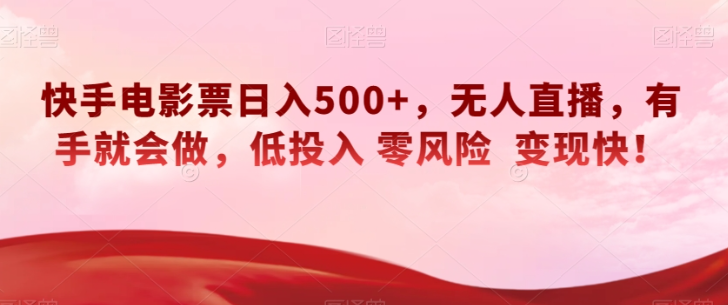 快手电影票日入500+，无人直播，有手就会做，低投入零风险变现快！【揭秘】-福喜网创