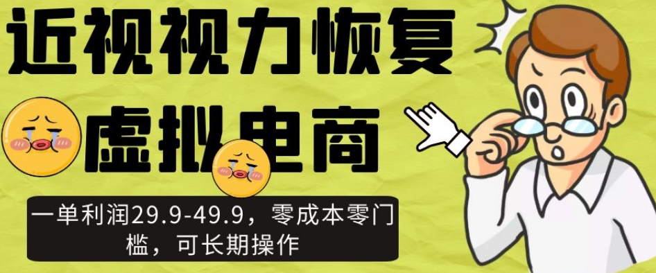 近视视力恢复虚拟电商，一单利润29.9-49.9，零成本零门槛，可长期操作【揭秘】-福喜网创