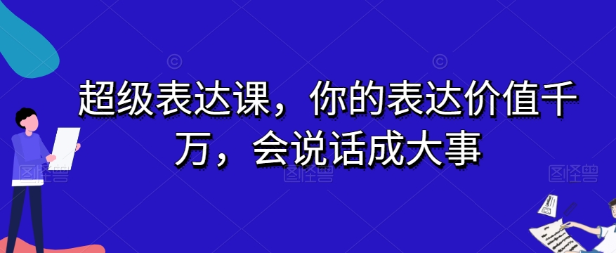 超级表达课，你的表达价值千万，会说话成大事-福喜网创