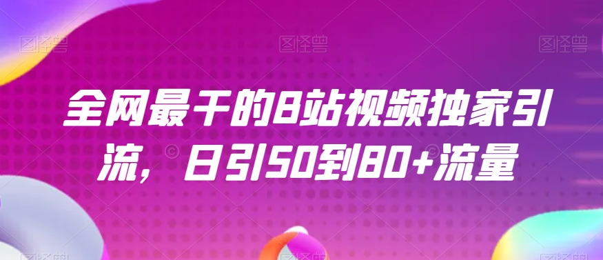 全网最干的B站视频独家引流，日引50到80+流量【揭秘】-福喜网创