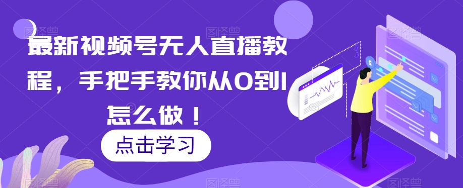 最新视频号无人直播教程，手把手教你从0到1怎么做！-福喜网创