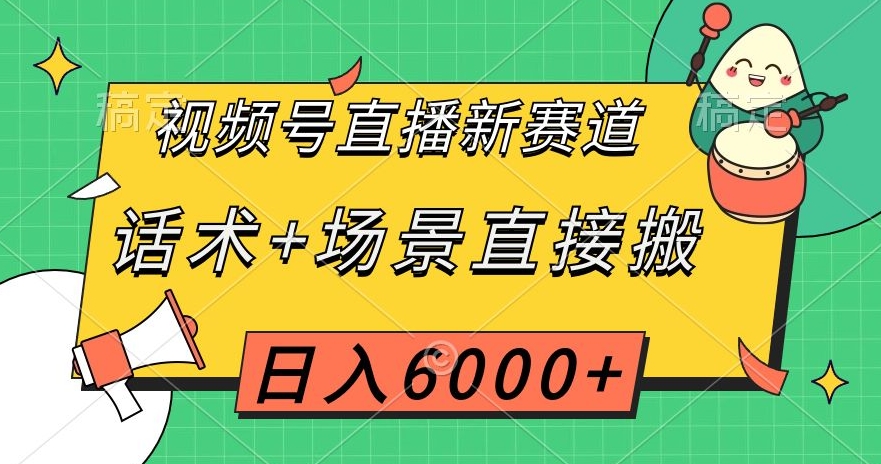 视频号直播新赛道，话术+场景直接搬，日入6000+【揭秘】-福喜网创