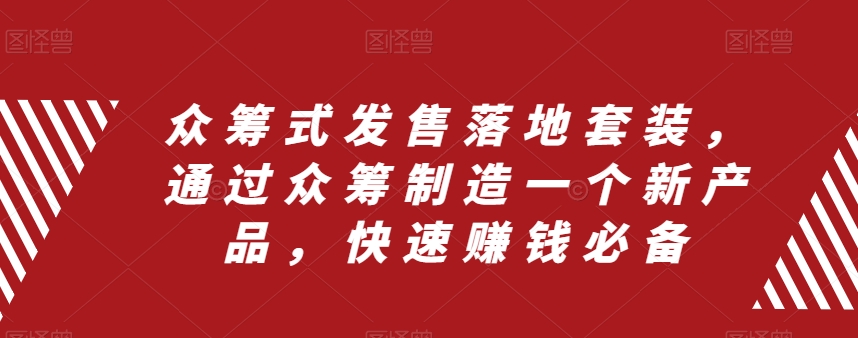 众筹式发售落地套装，通过众筹制造一个新产品，快速赚钱必备-福喜网创
