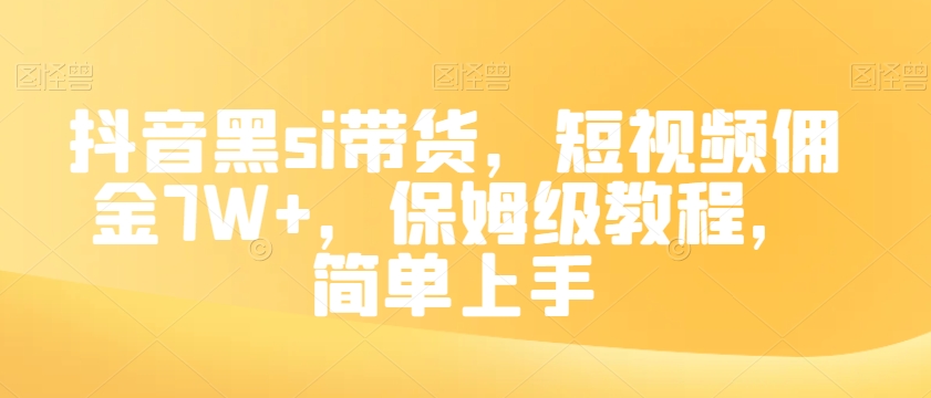 抖音黑si带货，短视频佣金7W+，保姆级教程，简单上手【揭秘】-福喜网创