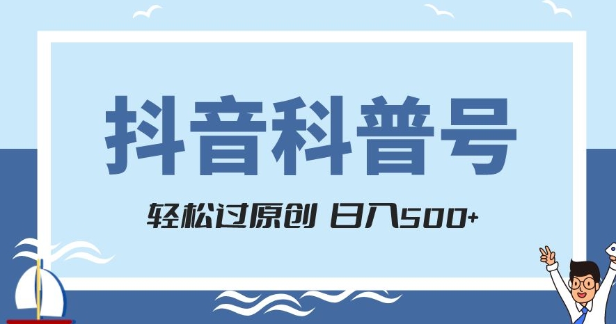 抖音科普号项目，轻松过原创，官方流量扶持，涨粉快，日入500+【揭秘】-福喜网创