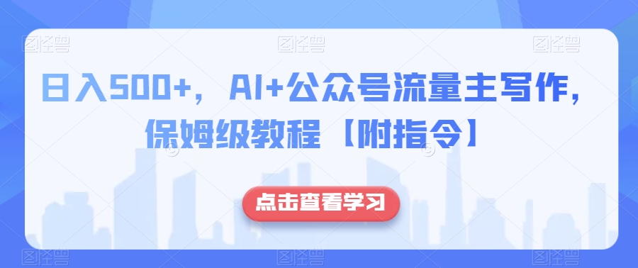 日入500+，AI+公众号流量主写作，保姆级教程【附指令】-福喜网创
