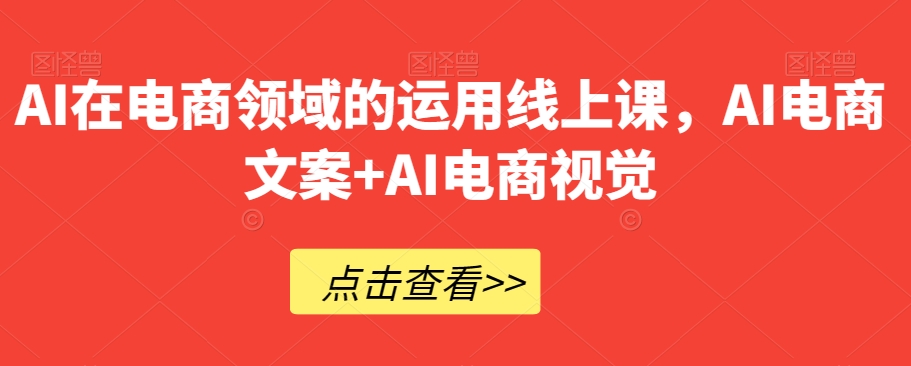AI在电商领域的运用线上课，​AI电商文案+AI电商视觉-福喜网创