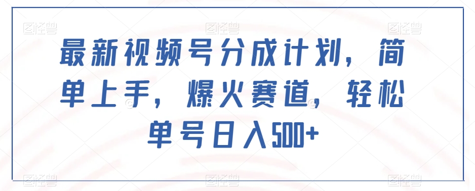 最新视频号分成计划，简单上手，爆火赛道，轻松单号日入500+-福喜网创