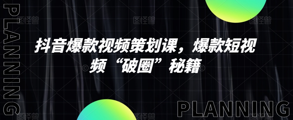 抖音爆款视频策划课，爆款短视频“破圈”秘籍-福喜网创
