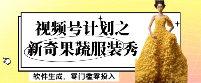 最新项目视频号计划之新奇果蔬服装秀，软件生成，零门槛零投入也可月入5000+【揭秘】-福喜网创