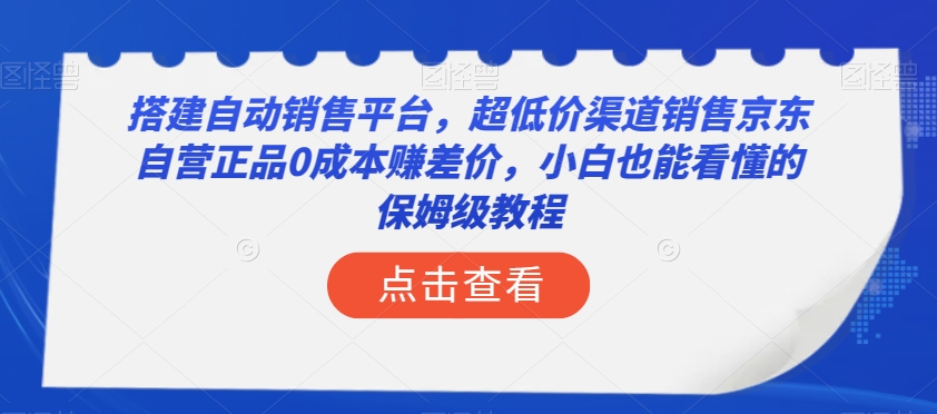 搭建自动销售平台，超低价渠道销售京东自营正品0成本赚差价，小白也能看懂的保姆级教程【揭秘】-福喜网创