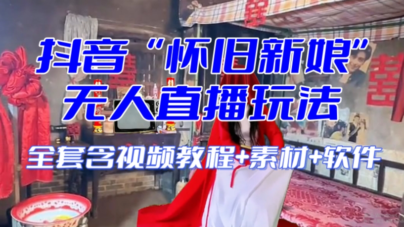 抖音最新最火【怀旧新娘】无人直播整蛊互动玩法（含全套开播教程+软件+视频素材+音效）-福喜网创