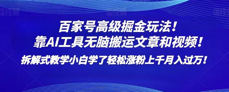 百家号高级掘金玩法！靠AI无脑搬运文章和视频！小白学了轻松涨粉上千月入过万！【揭秘】-福喜网创