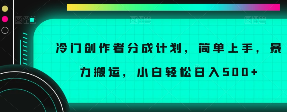 冷门创作者分成计划，简单上手，暴力搬运，小白轻松日入500+【揭秘】-福喜网创