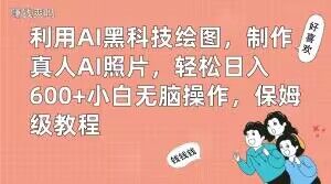 利用AI黑科技绘图，制作真人AI照片，轻松日入600+小白无脑操作，保姆级教程【揭秘】-福喜网创