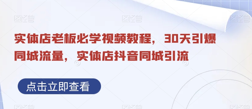 实体店老板必学视频教程，30天引爆同城流量，实体店抖音同城引流-福喜网创
