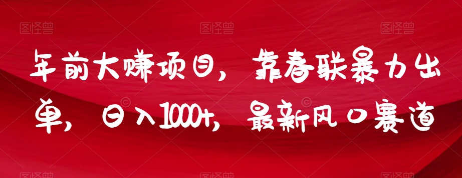 年前大赚项目，靠春联暴力出单，日入1000+，最新风口赛道【揭秘】-福喜网创