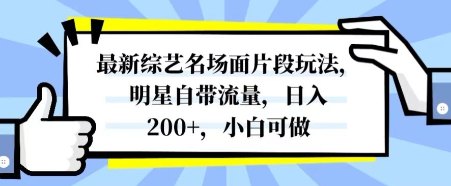最新综艺名场面片段玩法，明星自带流量，日入200+，小白可做【揭秘】-福喜网创