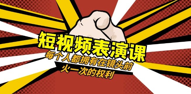 短视频-表演课：每个人都拥有在镜头前火一次的权利（49节视频课）-福喜网创