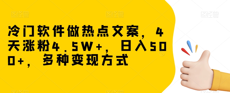 冷门软件做热点文案，4天涨粉4.5W+，日入500+，多种变现方式【揭秘】-福喜网创