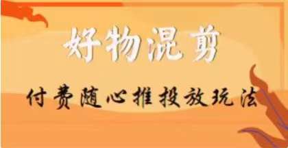 【万三】好物混剪付费随心推投放玩法，随心投放小课抖音教程-福喜网创