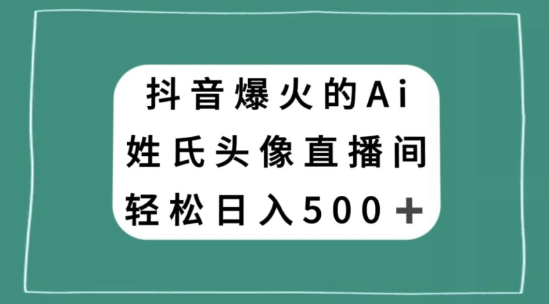 抖音爆火的AI姓氏头像直播，轻松日入500＋-福喜网创