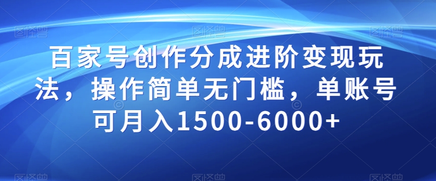 百家号创作分成进阶变现玩法，操作简单无门槛，单账号可月入1500-6000+【揭秘】-福喜网创