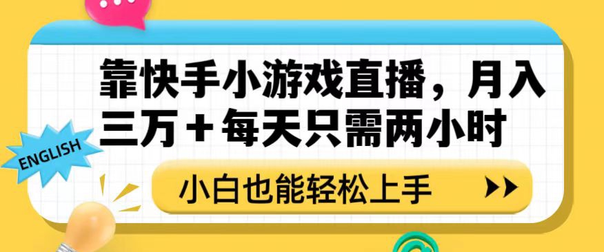 靠快手小游戏直播，月入三万+每天只需两小时，小白也能轻松上手【揭秘】-福喜网创