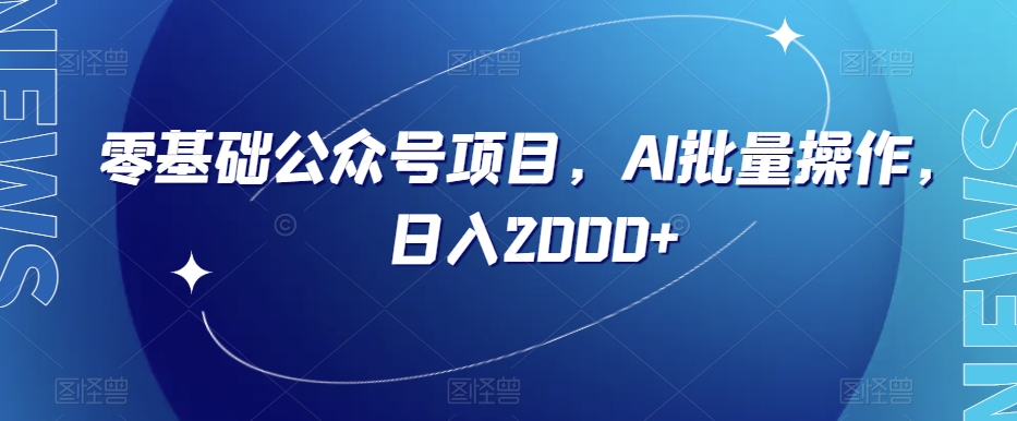 零基础公众号项目，AI批量操作，日入2000+【揭秘】-福喜网创