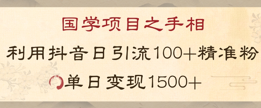 国学项目新玩法利用抖音引流精准国学粉日引100单人单日变现1500【揭秘】-福喜网创