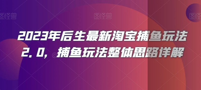 2023年后生最新淘宝捕鱼玩法2.0，捕鱼玩法整体思路详解-福喜网创