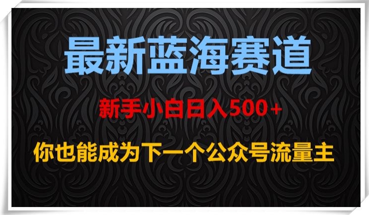 最新蓝海赛道，新手小白日入500+，你也能成为下一个公众号流量主【揭秘】-福喜网创