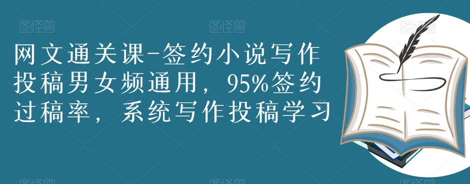 网文通关课-签约小说写作投稿男女频通用，95%签约过稿率，系统写作投稿学习-福喜网创