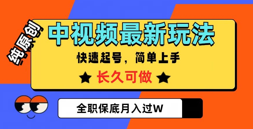 中视频最新玩法，纯原创，项目长久快速起号，简单上手，全职保底月入过W【揭秘】-福喜网创