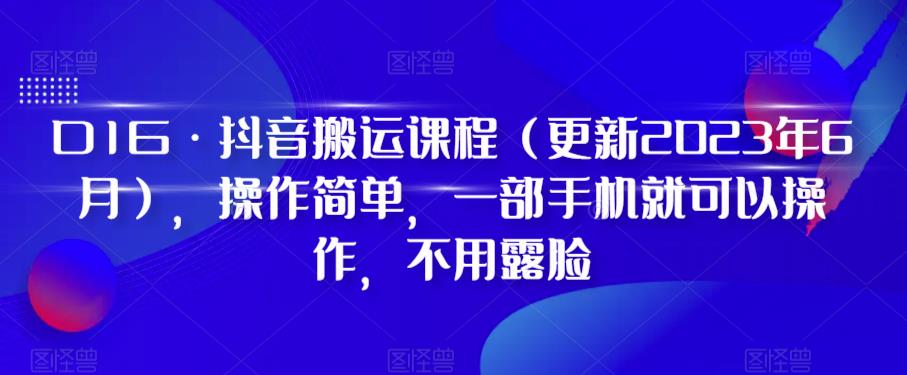 D1G·抖音搬运课程（更新2023年12月），操作简单，一部手机就可以操作，不用露脸-福喜网创
