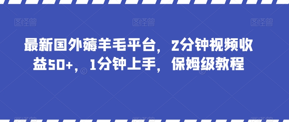 最新国外薅羊毛平台，2分钟视频收益50+，1分钟上手，保姆级教程【揭秘】-福喜网创