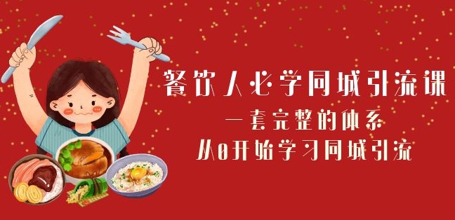 餐饮人必学-同城引流课：一套完整的体系，从0开始学习同城引流（68节课）-福喜网创