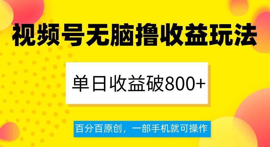 视频号无脑撸收益玩法，单日收益破800+，百分百原创，一部手机就可操作【揭秘】-福喜网创