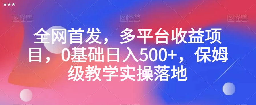 全网首发，多平台收益项目，0基础日入500+，保姆级教学实操落地【揭秘】-福喜网创