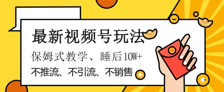 最新视频号玩法，不销售、不引流、不推广，躺着月入1W+，保姆式教学，小白轻松上手【揭秘】-福喜网创