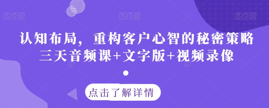 认知布局，重构客户心智的秘密策略三天音频课+文字版+视频录像-福喜网创